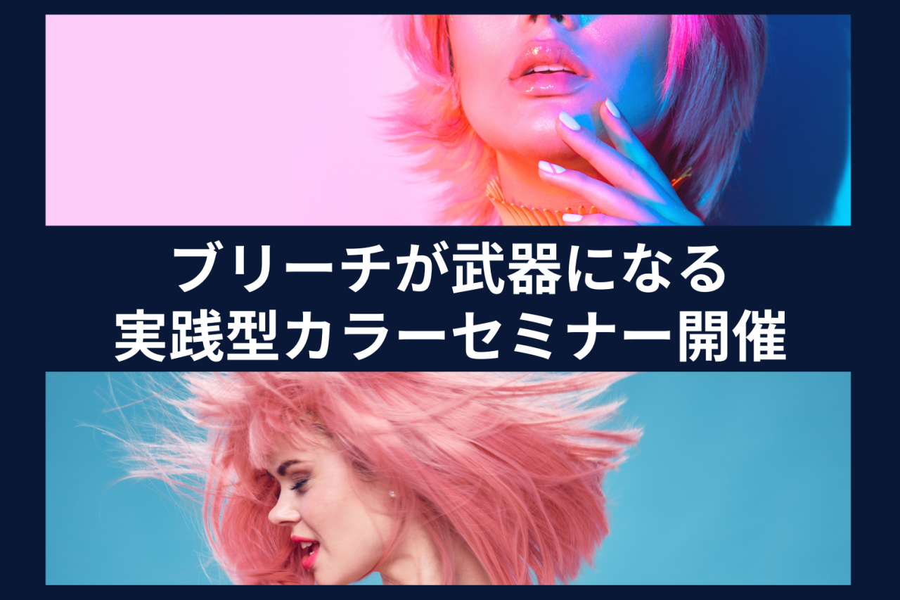 【セミナー】ブリーチが苦手なあなたへ、、カラーが武器になる3回集中セミナー開催！
